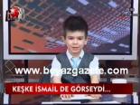 Keşke İsmail De Görseydi...