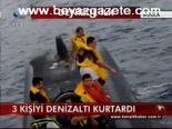 3 Kişiyi Denizaltı Kurtardı
