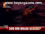 500 Bin Dolar Denizde Mi?