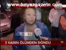 2 Kadın Ölümden Döndü