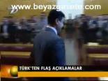 Türk'ten Flaş Açıklamalar