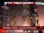 Bomba Değil Kazan Patladı