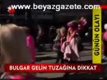 Bulgar Gelin Tuzağa Dikkat