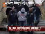 Futbol Teröristleri Serbest!