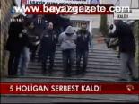5 Holigan Serbest Kaldı