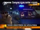 Teknik Direktörün Eşi Gözaltında