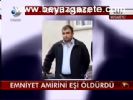 Emniyet Amirini Eşi Öldürdü