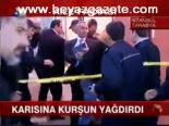Karısına Kurşun Yağdırdı