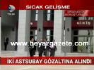 İki Astsubay Gözaltına Alındı