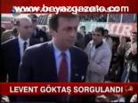 Levent Göktaş Sorgulandı