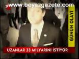 Uzanlar 33 Milyarını İstiyor