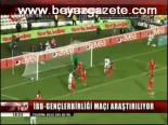 İbb - Gençlerbirliği Maçı Araştırılıyor