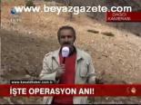 İşte Operasyon Anı