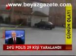 24'ü Polis 29 Kişi Yaralandı