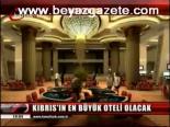 Kıbrıs'ın En Büyük Oteli Olacak