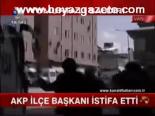 Akp İlçe Başkanı İstifa Etti