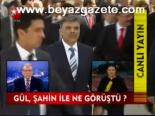 Gül, Şahin İle Ne Görüştü?