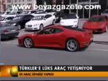Türkler'e Lüks Araç Yetişmiyor