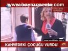 Kahvedeki Çocuğu Vurdu