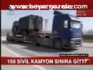 150 Sivil Kamyon Sınıra Gitti
