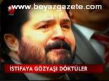İstifaya Gözyaşı Döktüler