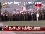 Aslanlı Yol'da İlginç Sohbet