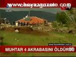 Muhtar 4 Akrabasını Öldürdü