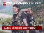 Yaralı Asker De Şehit Oldu