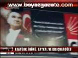 Atatürk, İnönü, Baykal Ve Kılıçdaroğlu