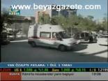 Van Özalp'te Patlama: 1 Ölü, 5 Yaralı