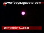 250 Terörist Saldırdı
