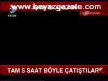 Tam 5 Saat Böyle Çatıştılar