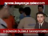 5 Gündür Ölümle Savaşıyordu