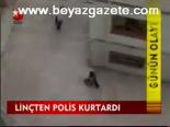 Linçten Polis Kurtardı