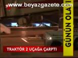 Traktör 2 Uçağa Çarptı