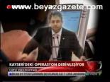 Kayseri'deki Operasyon Derinleşiyor