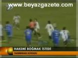 Hakemi Boğmak İstedi