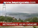 Metrekareye 160 Kg Yağacak!