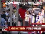 iftar sofrasi - 2 Kilometrelik İftar Sofrası Videosu