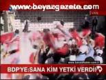 Bdp:sana Kim Yetki Verdi!