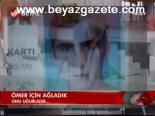 Ömer İçin Ağladık