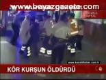 Kör Kurşun Öldürdü
