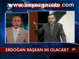 Erdoğan Başkan Mı Olacak?
