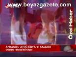 Anadolu Ateşi Libya'yı Salladı