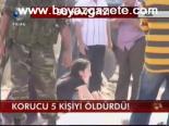 Korucu 5 Kişiyi Öldürdü