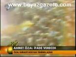 Ahmet Özal İfade Verecek