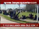7.1'le Sallandı Ama Ölü Yok