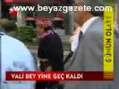Vali Bey Yine Geç Kaldı
