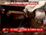 16 Saat Toprak Altında Kaldı