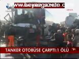 Tanker Otobüse Çarptı: 1 Ölü